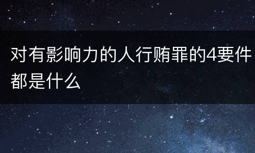 对有影响力的人行贿罪的4要件都是什么