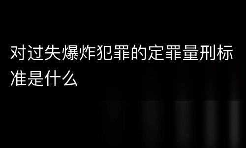 对过失爆炸犯罪的定罪量刑标准是什么