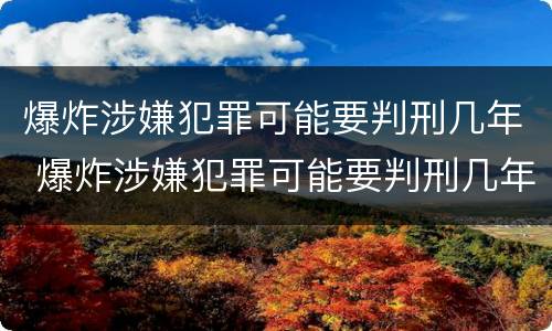 爆炸涉嫌犯罪可能要判刑几年 爆炸涉嫌犯罪可能要判刑几年吗