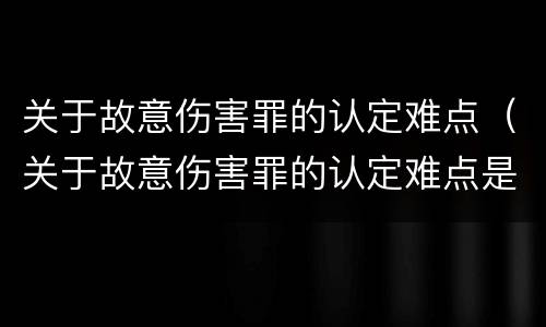 关于故意伤害罪的认定难点（关于故意伤害罪的认定难点是）