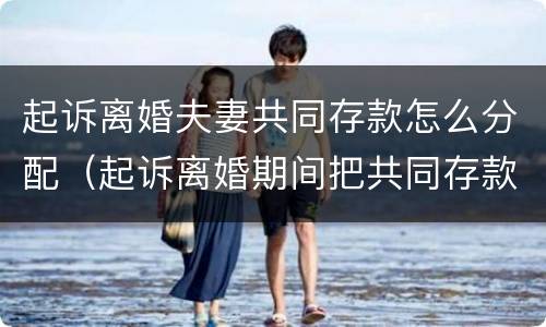 起诉离婚夫妻共同存款怎么分配（起诉离婚期间把共同存款花了）