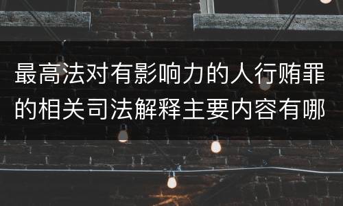 最高法对有影响力的人行贿罪的相关司法解释主要内容有哪些
