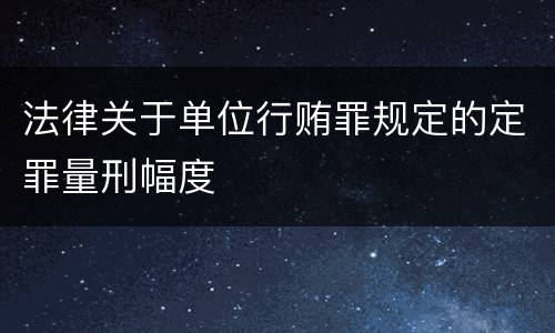 法律关于单位行贿罪规定的定罪量刑幅度