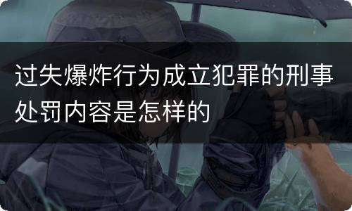 过失爆炸行为成立犯罪的刑事处罚内容是怎样的