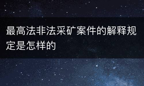 最高法非法采矿案件的解释规定是怎样的