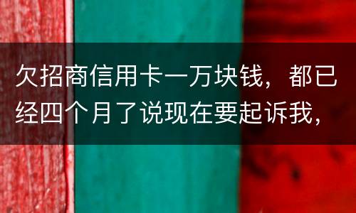 欠招商信用卡一万块钱，都已经四个月了说现在要起诉我，怎么办