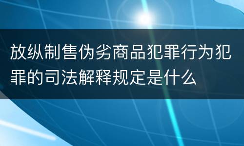 放纵制售伪劣商品犯罪行为犯罪的司法解释规定是什么