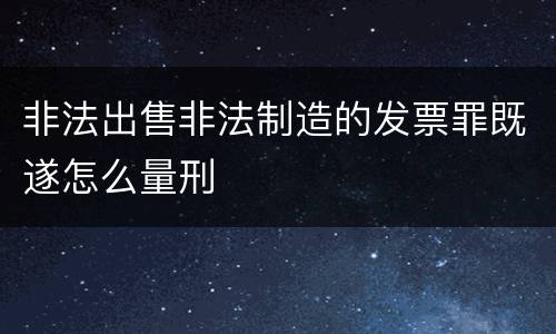非法出售非法制造的发票罪既遂怎么量刑