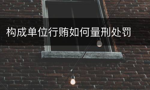 构成单位行贿如何量刑处罚