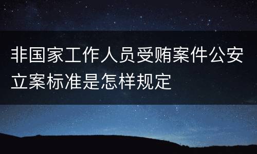 非国家工作人员受贿案件公安立案标准是怎样规定