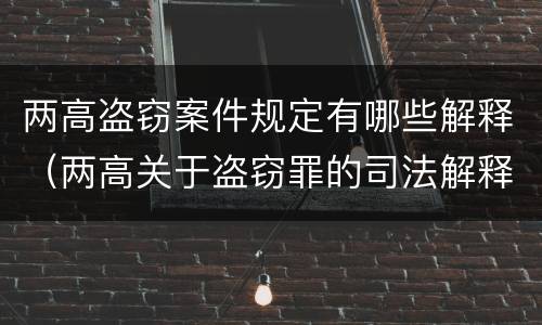 两高盗窃案件规定有哪些解释（两高关于盗窃罪的司法解释）