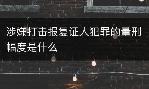 涉嫌打击报复证人犯罪的量刑幅度是什么