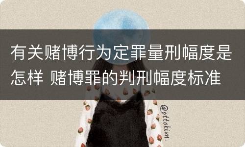 有关赌博行为定罪量刑幅度是怎样 赌博罪的判刑幅度标准