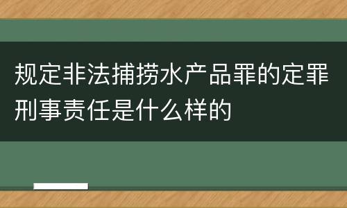规定非法捕捞水产品罪的定罪刑事责任是什么样的