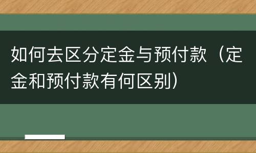 如何去区分定金与预付款（定金和预付款有何区别）