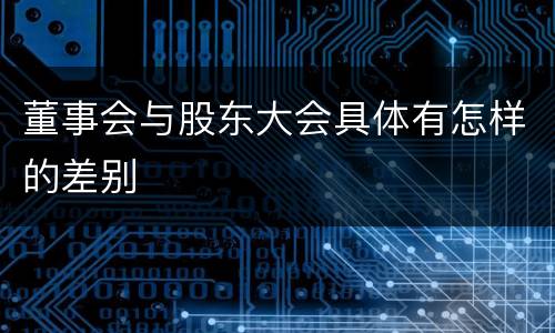 董事会与股东大会具体有怎样的差别