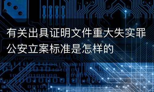 有关出具证明文件重大失实罪公安立案标准是怎样的