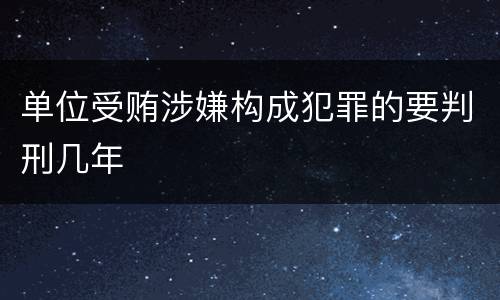 单位受贿涉嫌构成犯罪的要判刑几年