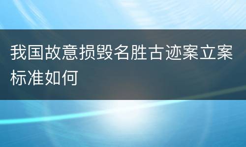 我国故意损毁名胜古迹案立案标准如何