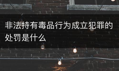 非法持有毒品行为成立犯罪的处罚是什么