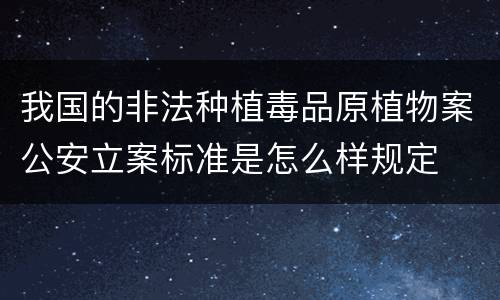 我国的非法种植毒品原植物案公安立案标准是怎么样规定