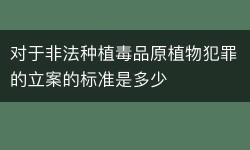 对于非法种植毒品原植物犯罪的立案的标准是多少