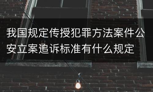 我国规定传授犯罪方法案件公安立案追诉标准有什么规定