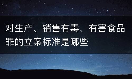 对生产、销售有毒、有害食品罪的立案标准是哪些