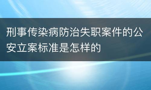 刑事传染病防治失职案件的公安立案标准是怎样的