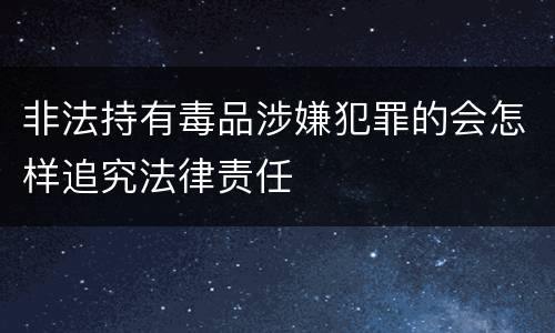 非法持有毒品涉嫌犯罪的会怎样追究法律责任