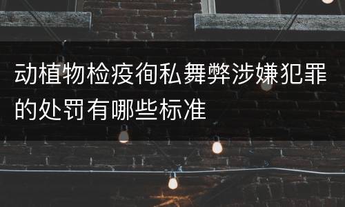 动植物检疫徇私舞弊涉嫌犯罪的处罚有哪些标准