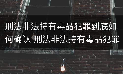 刑法非法持有毒品犯罪到底如何确认 刑法非法持有毒品犯罪到底如何确认罪名