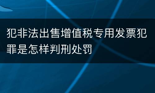 犯非法出售增值税专用发票犯罪是怎样判刑处罚