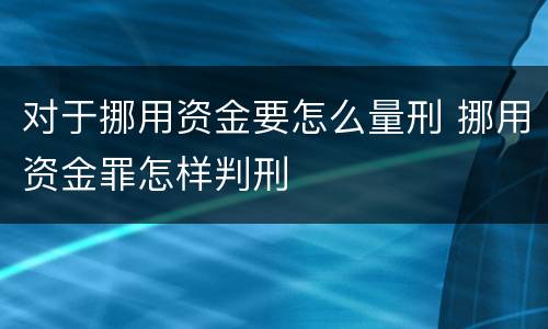 对于挪用资金要怎么量刑 挪用资金罪怎样判刑