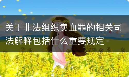 关于非法组织卖血罪的相关司法解释包括什么重要规定