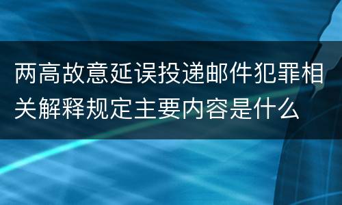 两高故意延误投递邮件犯罪相关解释规定主要内容是什么