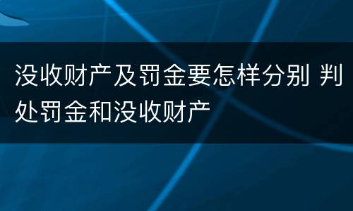 没收财产及罚金要怎样分别 判处罚金和没收财产