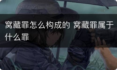 窝藏罪怎么构成的 窝藏罪属于什么罪