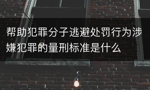 帮助犯罪分子逃避处罚行为涉嫌犯罪的量刑标准是什么