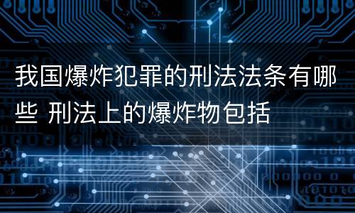 我国爆炸犯罪的刑法法条有哪些 刑法上的爆炸物包括