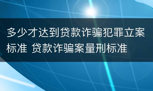 多少才达到贷款诈骗犯罪立案标准 贷款诈骗案量刑标准