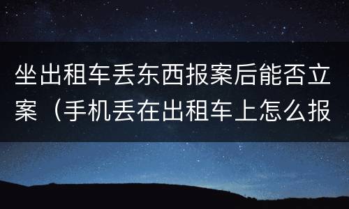 坐出租车丢东西报案后能否立案（手机丢在出租车上怎么报案）