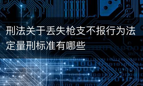 刑法关于丢失枪支不报行为法定量刑标准有哪些