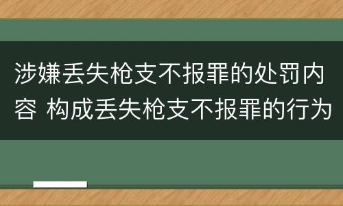 涉嫌丢失枪支不报罪的处罚内容 构成丢失枪支不报罪的行为