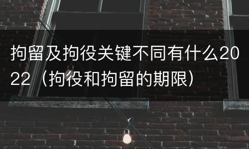 拘留及拘役关键不同有什么2022（拘役和拘留的期限）