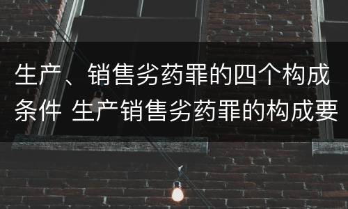 生产、销售劣药罪的四个构成条件 生产销售劣药罪的构成要件