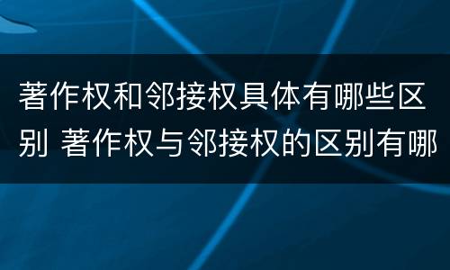 著作权和邻接权具体有哪些区别 著作权与邻接权的区别有哪些