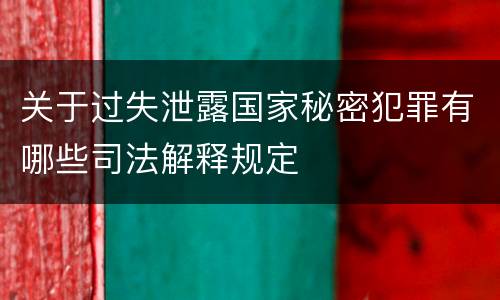 关于过失泄露国家秘密犯罪有哪些司法解释规定