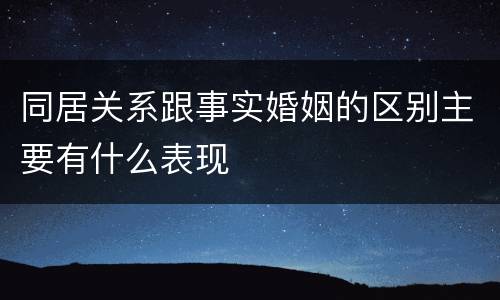 同居关系跟事实婚姻的区别主要有什么表现