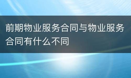 前期物业服务合同与物业服务合同有什么不同